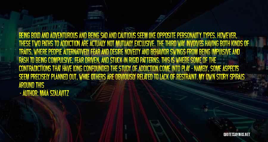 Maia Szalavitz Quotes: Being Bold And Adventurous And Being Sad And Cautious Seem Like Opposite Personality Types. However, These Two Paths To Addiction