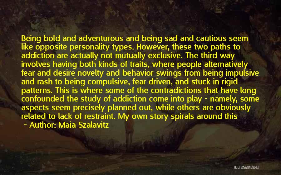 Maia Szalavitz Quotes: Being Bold And Adventurous And Being Sad And Cautious Seem Like Opposite Personality Types. However, These Two Paths To Addiction