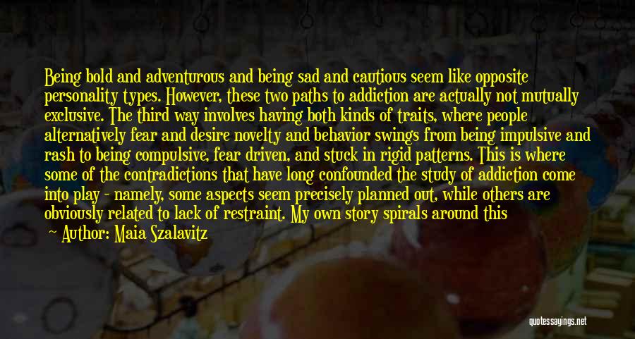 Maia Szalavitz Quotes: Being Bold And Adventurous And Being Sad And Cautious Seem Like Opposite Personality Types. However, These Two Paths To Addiction