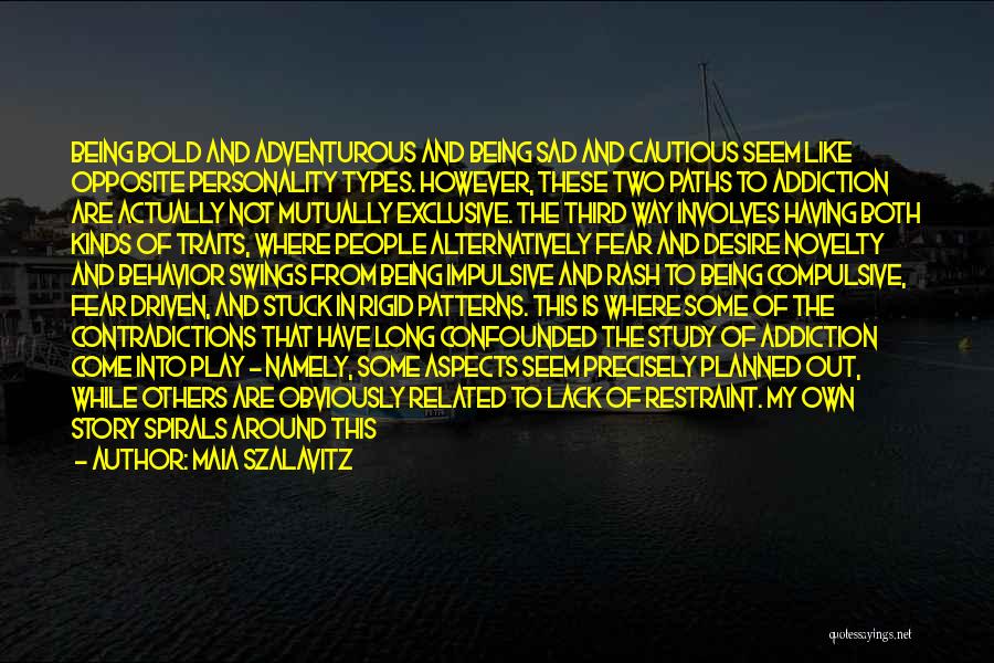 Maia Szalavitz Quotes: Being Bold And Adventurous And Being Sad And Cautious Seem Like Opposite Personality Types. However, These Two Paths To Addiction