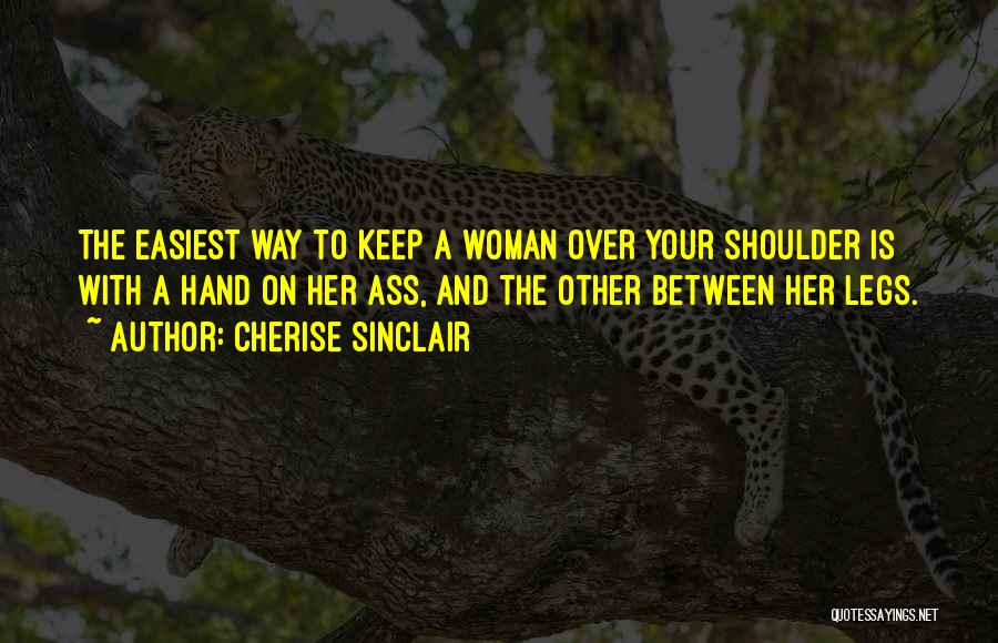 Cherise Sinclair Quotes: The Easiest Way To Keep A Woman Over Your Shoulder Is With A Hand On Her Ass, And The Other