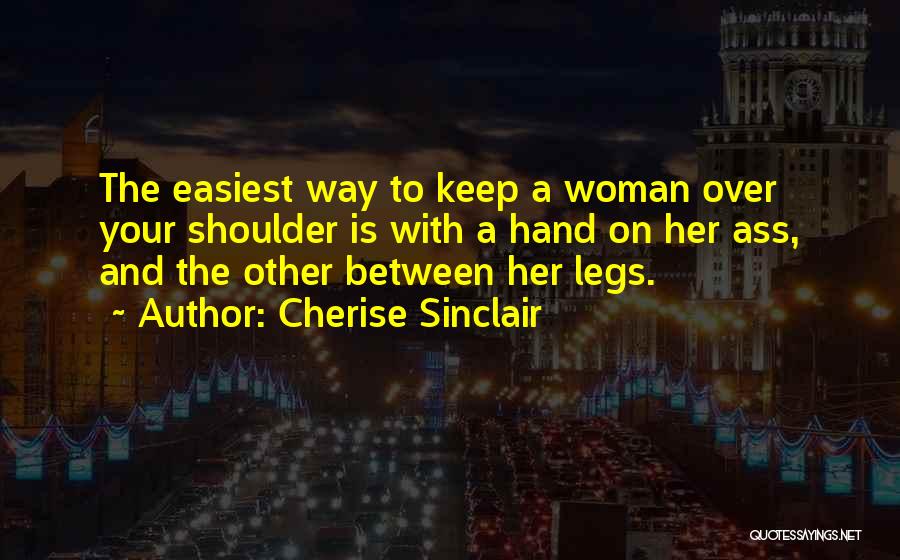 Cherise Sinclair Quotes: The Easiest Way To Keep A Woman Over Your Shoulder Is With A Hand On Her Ass, And The Other