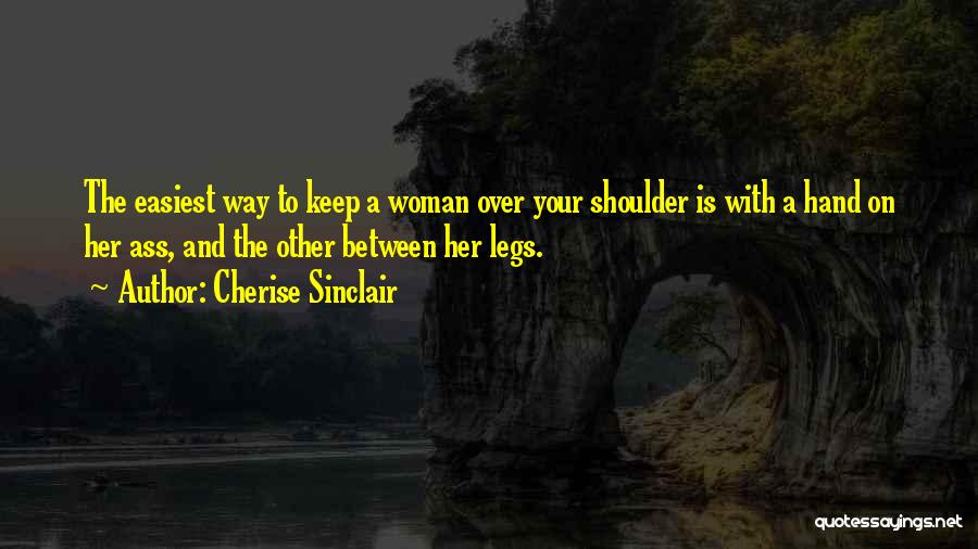 Cherise Sinclair Quotes: The Easiest Way To Keep A Woman Over Your Shoulder Is With A Hand On Her Ass, And The Other