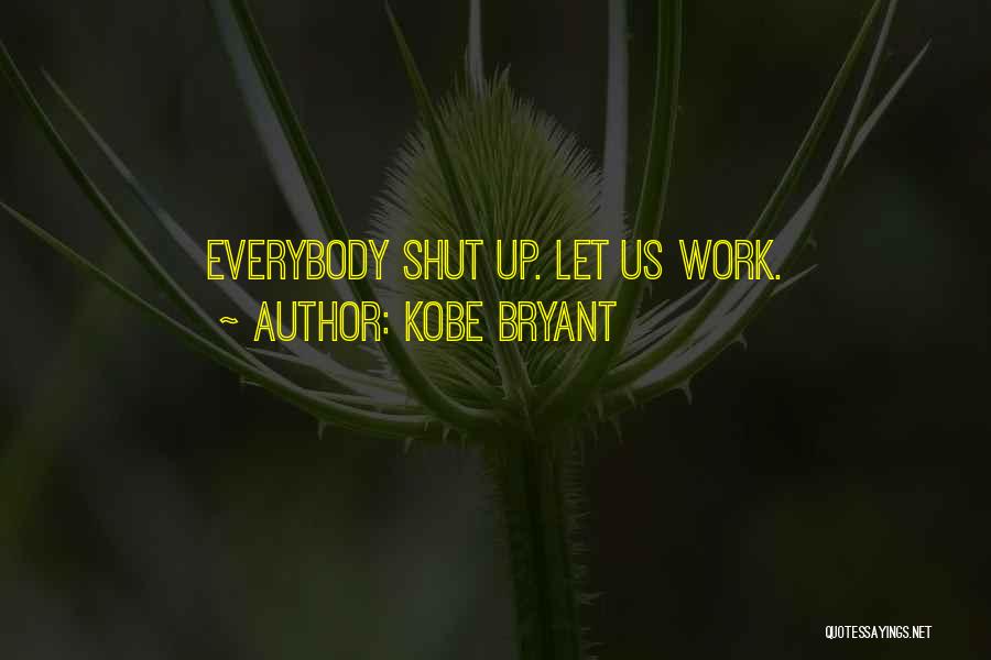 Kobe Bryant Quotes: Everybody Shut Up. Let Us Work.