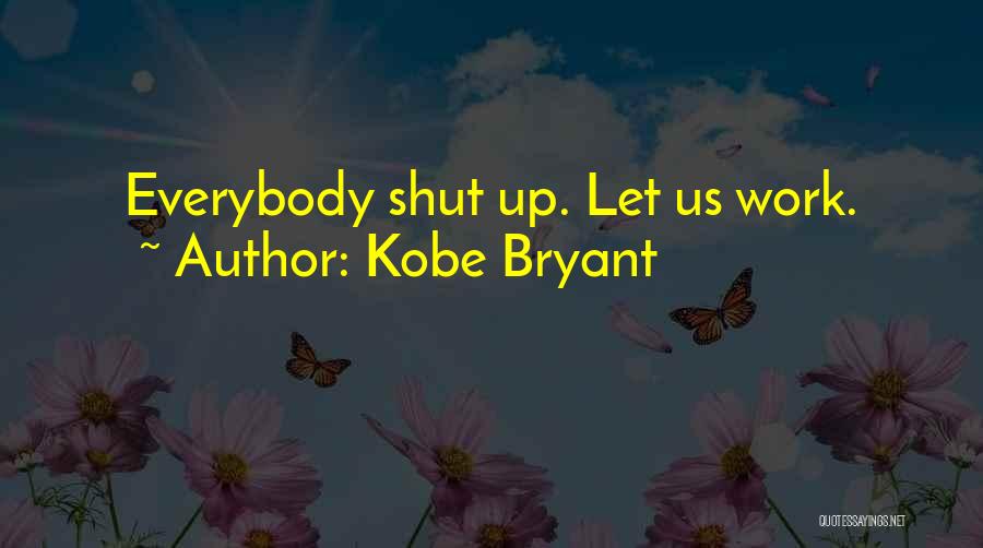 Kobe Bryant Quotes: Everybody Shut Up. Let Us Work.