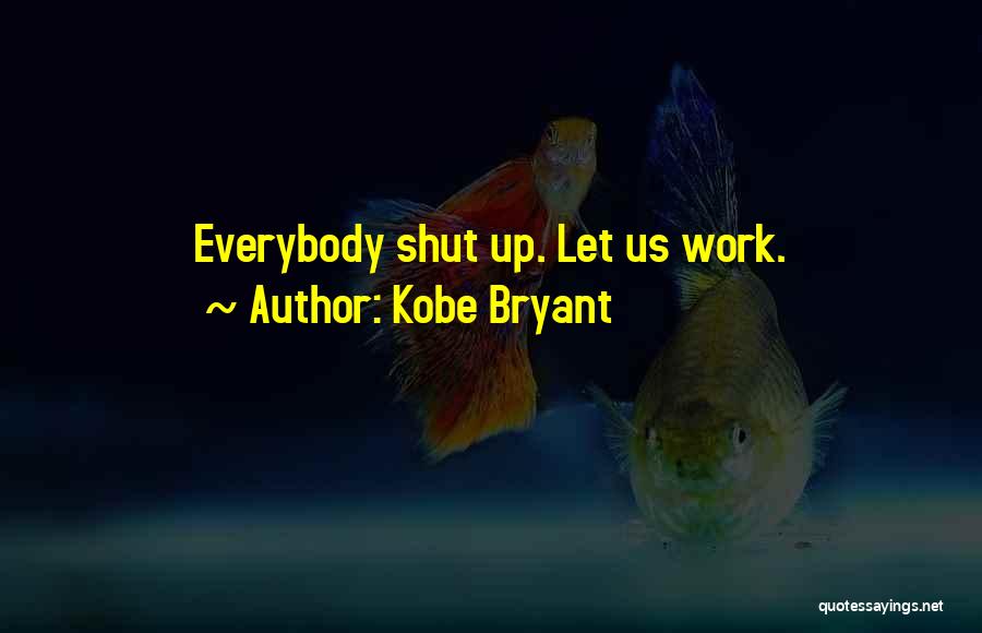 Kobe Bryant Quotes: Everybody Shut Up. Let Us Work.