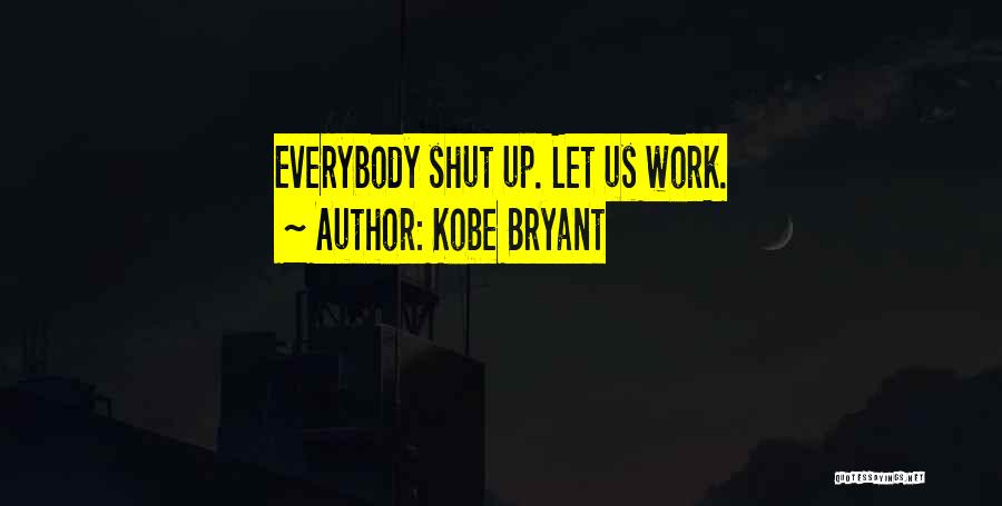Kobe Bryant Quotes: Everybody Shut Up. Let Us Work.