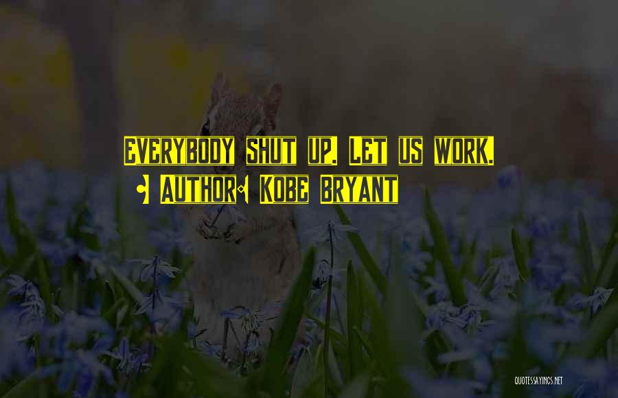 Kobe Bryant Quotes: Everybody Shut Up. Let Us Work.