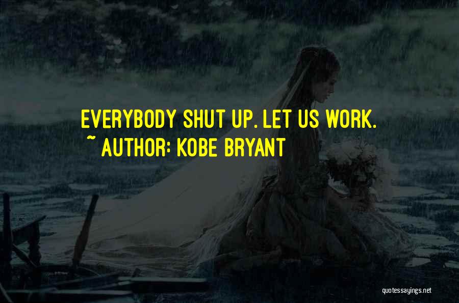 Kobe Bryant Quotes: Everybody Shut Up. Let Us Work.