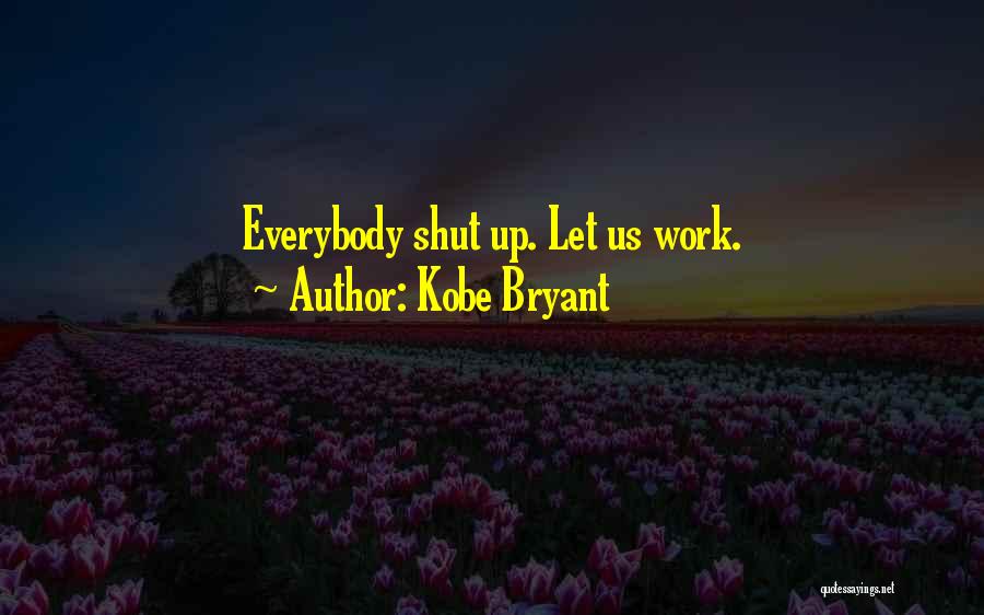 Kobe Bryant Quotes: Everybody Shut Up. Let Us Work.