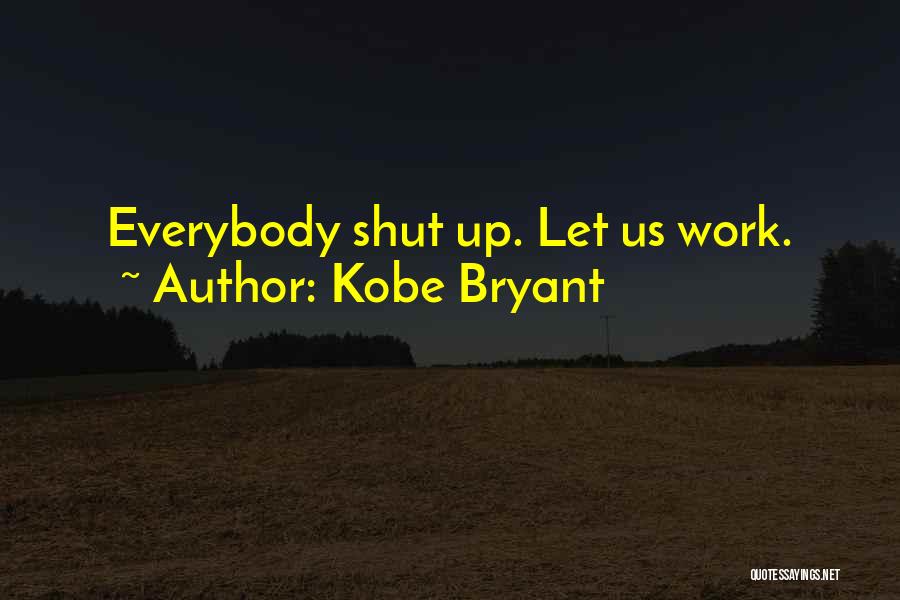 Kobe Bryant Quotes: Everybody Shut Up. Let Us Work.