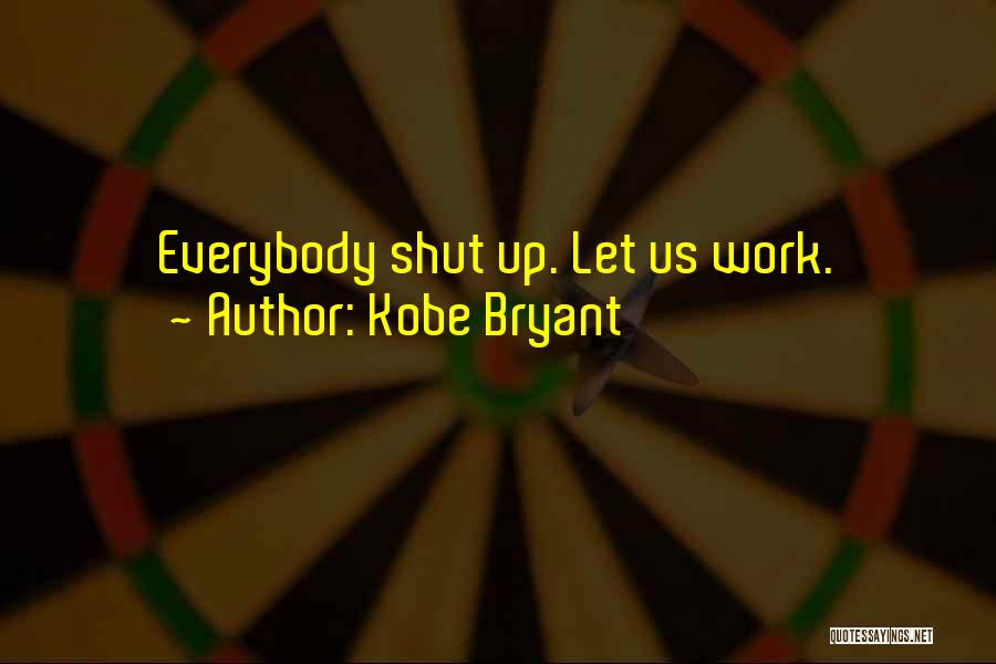 Kobe Bryant Quotes: Everybody Shut Up. Let Us Work.