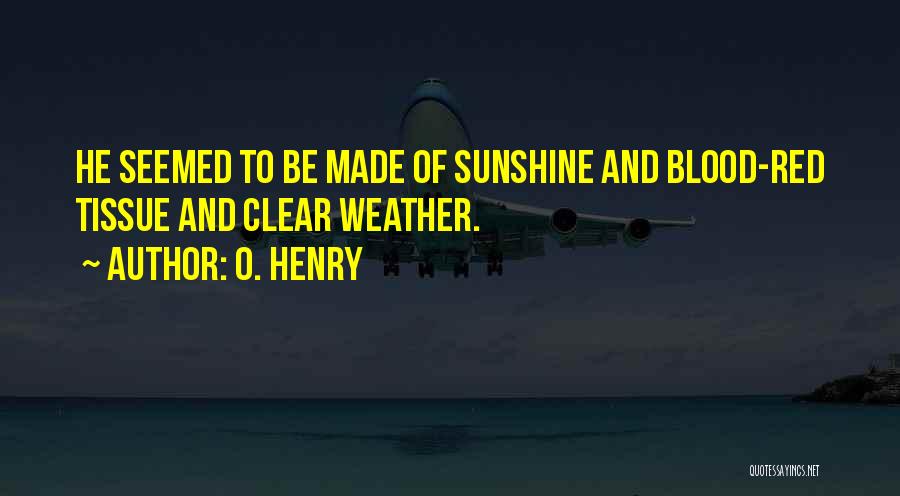 O. Henry Quotes: He Seemed To Be Made Of Sunshine And Blood-red Tissue And Clear Weather.