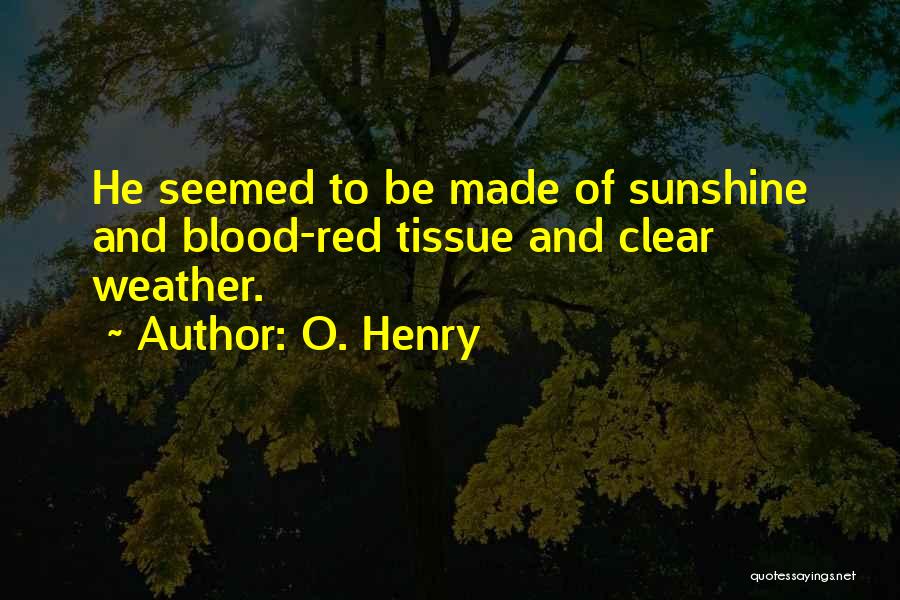 O. Henry Quotes: He Seemed To Be Made Of Sunshine And Blood-red Tissue And Clear Weather.