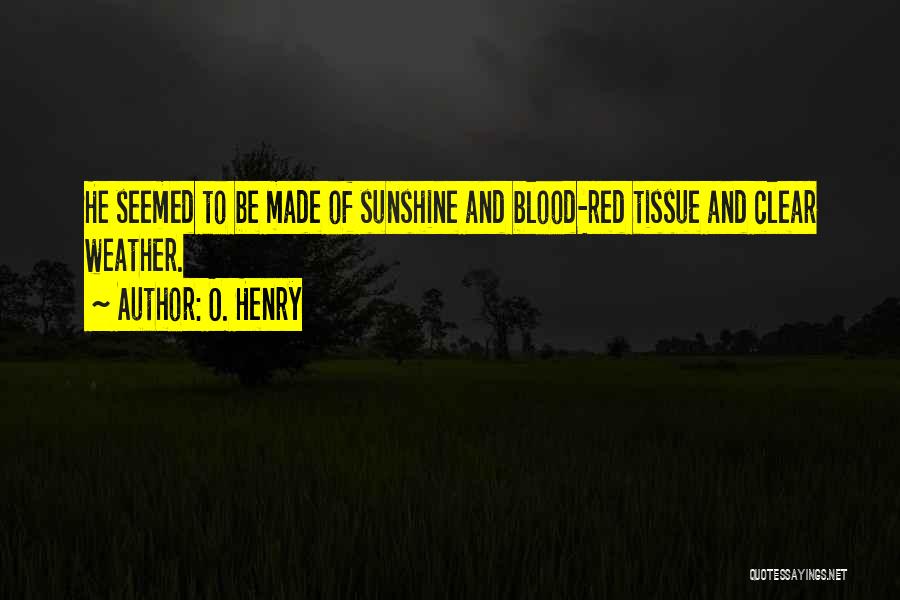 O. Henry Quotes: He Seemed To Be Made Of Sunshine And Blood-red Tissue And Clear Weather.