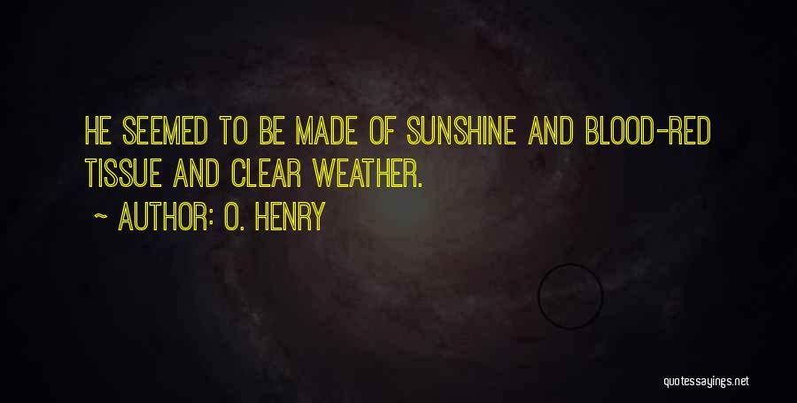 O. Henry Quotes: He Seemed To Be Made Of Sunshine And Blood-red Tissue And Clear Weather.