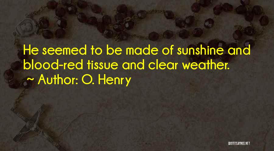 O. Henry Quotes: He Seemed To Be Made Of Sunshine And Blood-red Tissue And Clear Weather.