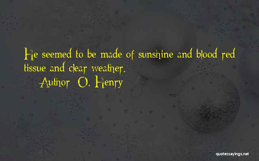 O. Henry Quotes: He Seemed To Be Made Of Sunshine And Blood-red Tissue And Clear Weather.