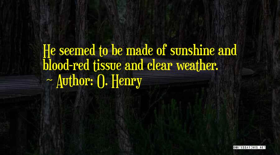 O. Henry Quotes: He Seemed To Be Made Of Sunshine And Blood-red Tissue And Clear Weather.