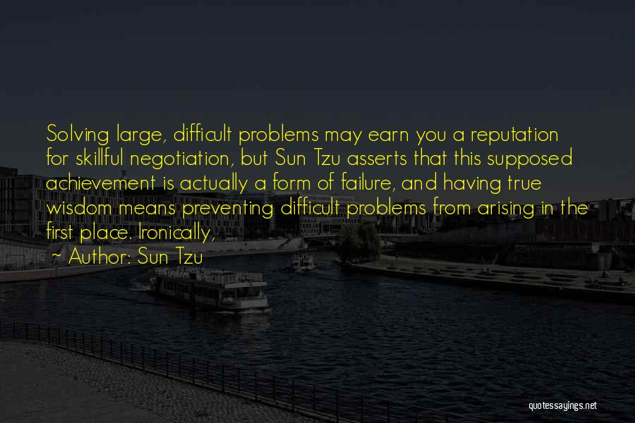 Sun Tzu Quotes: Solving Large, Difficult Problems May Earn You A Reputation For Skillful Negotiation, But Sun Tzu Asserts That This Supposed Achievement