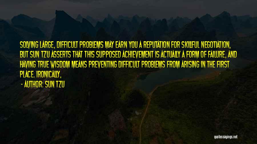 Sun Tzu Quotes: Solving Large, Difficult Problems May Earn You A Reputation For Skillful Negotiation, But Sun Tzu Asserts That This Supposed Achievement