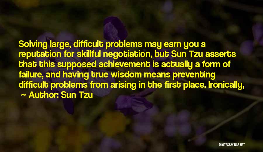 Sun Tzu Quotes: Solving Large, Difficult Problems May Earn You A Reputation For Skillful Negotiation, But Sun Tzu Asserts That This Supposed Achievement