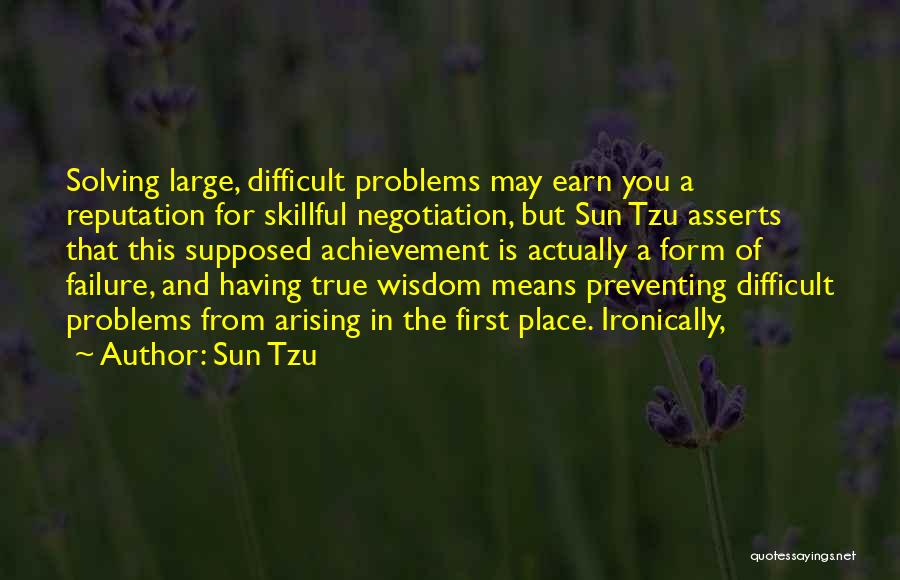 Sun Tzu Quotes: Solving Large, Difficult Problems May Earn You A Reputation For Skillful Negotiation, But Sun Tzu Asserts That This Supposed Achievement