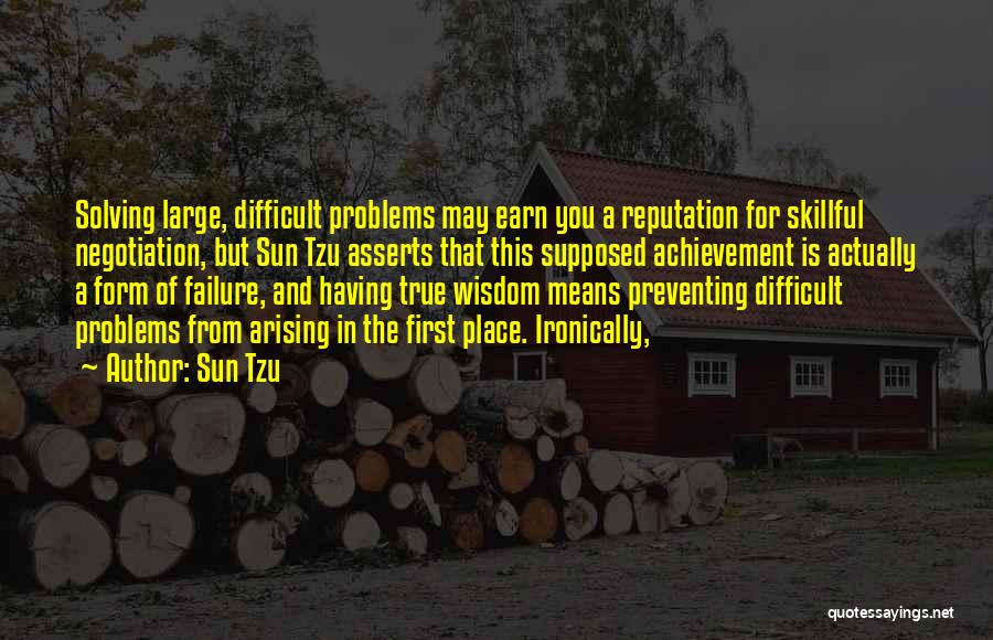 Sun Tzu Quotes: Solving Large, Difficult Problems May Earn You A Reputation For Skillful Negotiation, But Sun Tzu Asserts That This Supposed Achievement