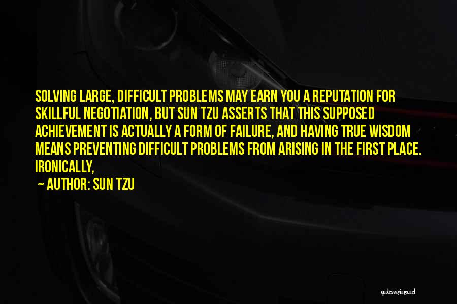 Sun Tzu Quotes: Solving Large, Difficult Problems May Earn You A Reputation For Skillful Negotiation, But Sun Tzu Asserts That This Supposed Achievement