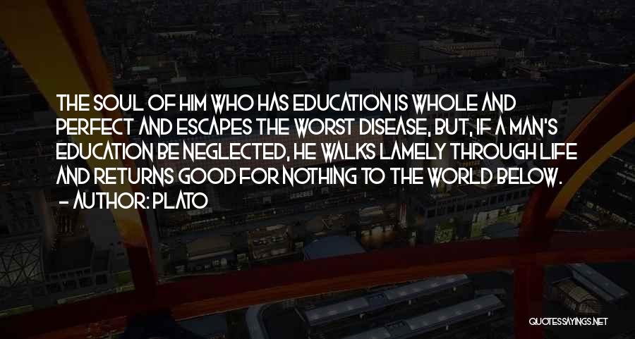 Plato Quotes: The Soul Of Him Who Has Education Is Whole And Perfect And Escapes The Worst Disease, But, If A Man's
