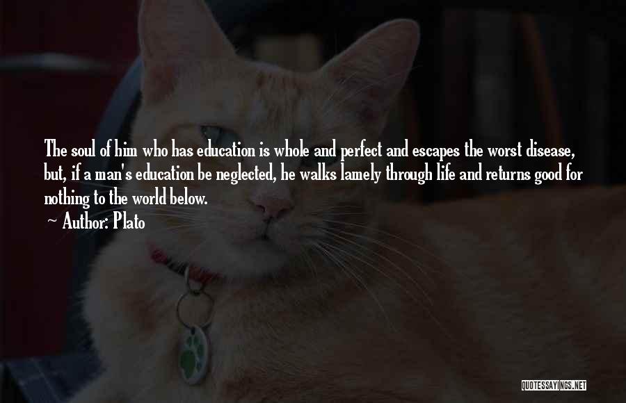 Plato Quotes: The Soul Of Him Who Has Education Is Whole And Perfect And Escapes The Worst Disease, But, If A Man's