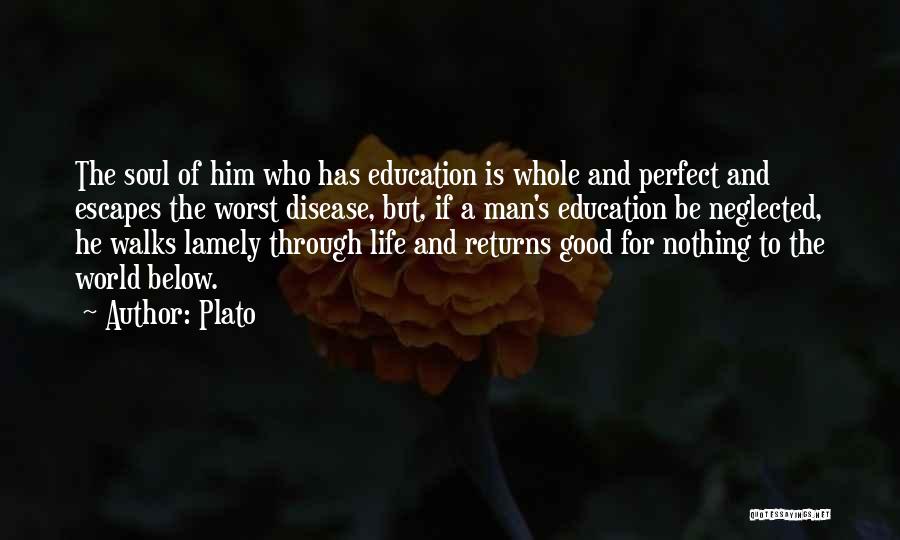 Plato Quotes: The Soul Of Him Who Has Education Is Whole And Perfect And Escapes The Worst Disease, But, If A Man's