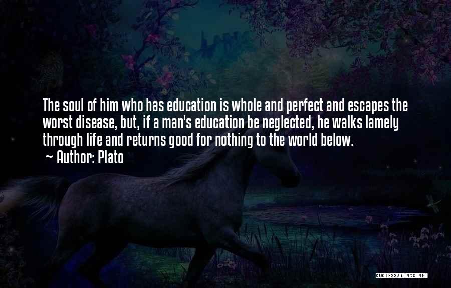 Plato Quotes: The Soul Of Him Who Has Education Is Whole And Perfect And Escapes The Worst Disease, But, If A Man's