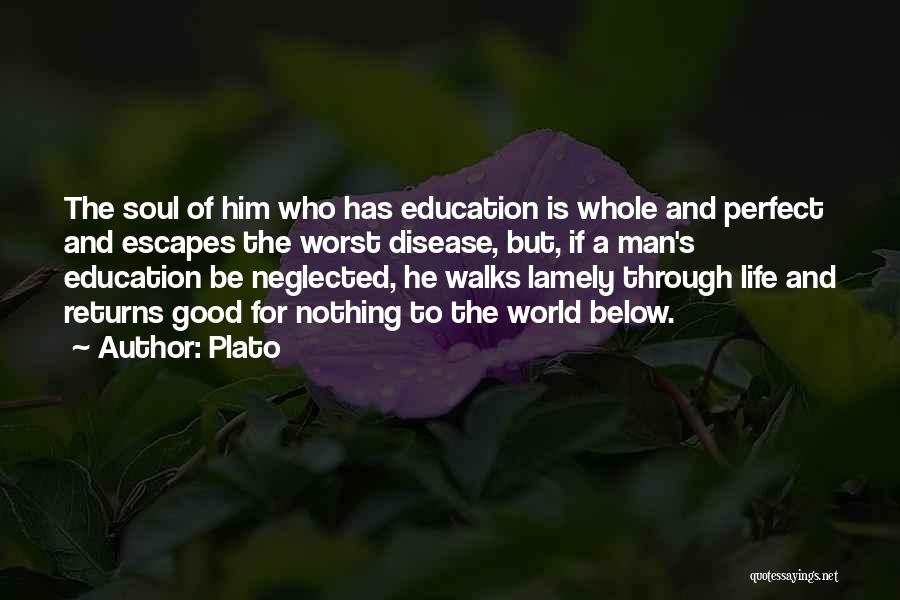 Plato Quotes: The Soul Of Him Who Has Education Is Whole And Perfect And Escapes The Worst Disease, But, If A Man's