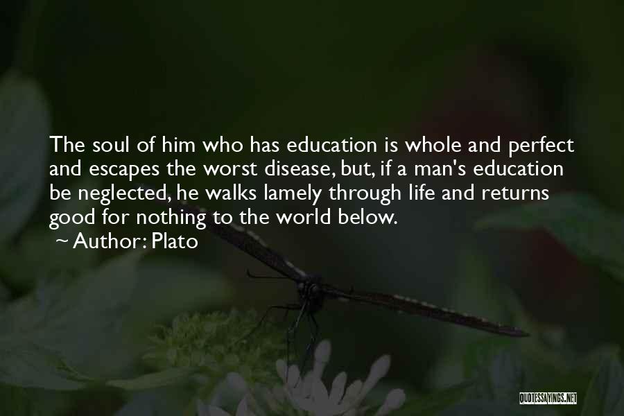 Plato Quotes: The Soul Of Him Who Has Education Is Whole And Perfect And Escapes The Worst Disease, But, If A Man's
