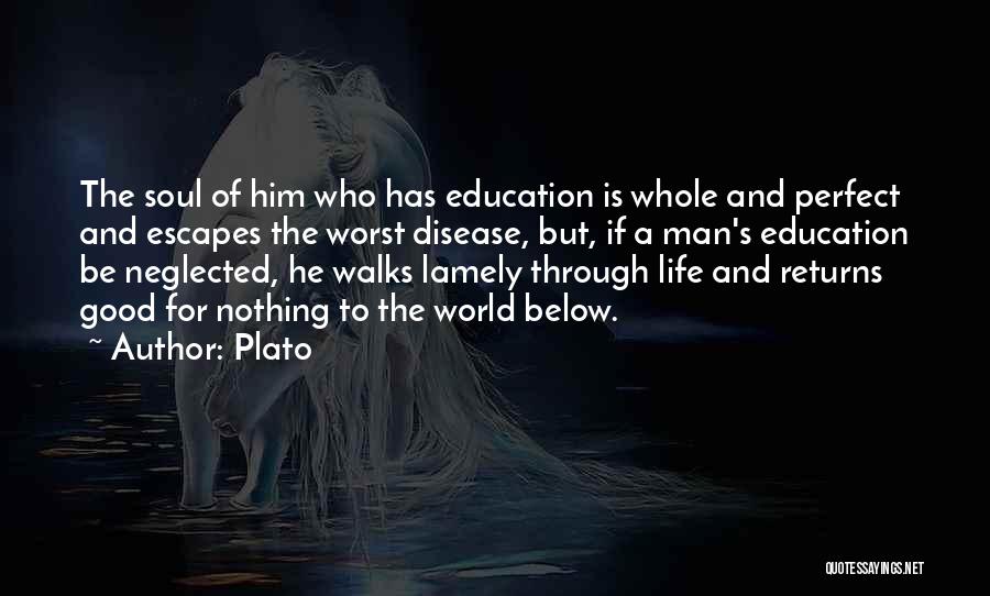 Plato Quotes: The Soul Of Him Who Has Education Is Whole And Perfect And Escapes The Worst Disease, But, If A Man's