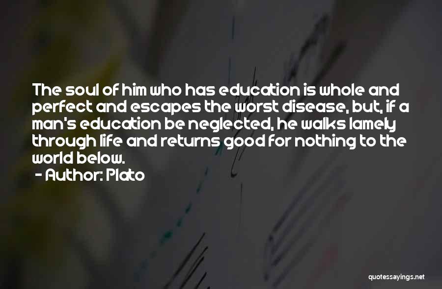 Plato Quotes: The Soul Of Him Who Has Education Is Whole And Perfect And Escapes The Worst Disease, But, If A Man's