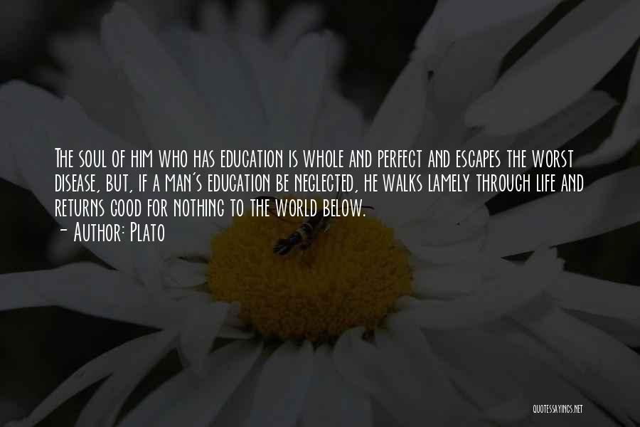 Plato Quotes: The Soul Of Him Who Has Education Is Whole And Perfect And Escapes The Worst Disease, But, If A Man's