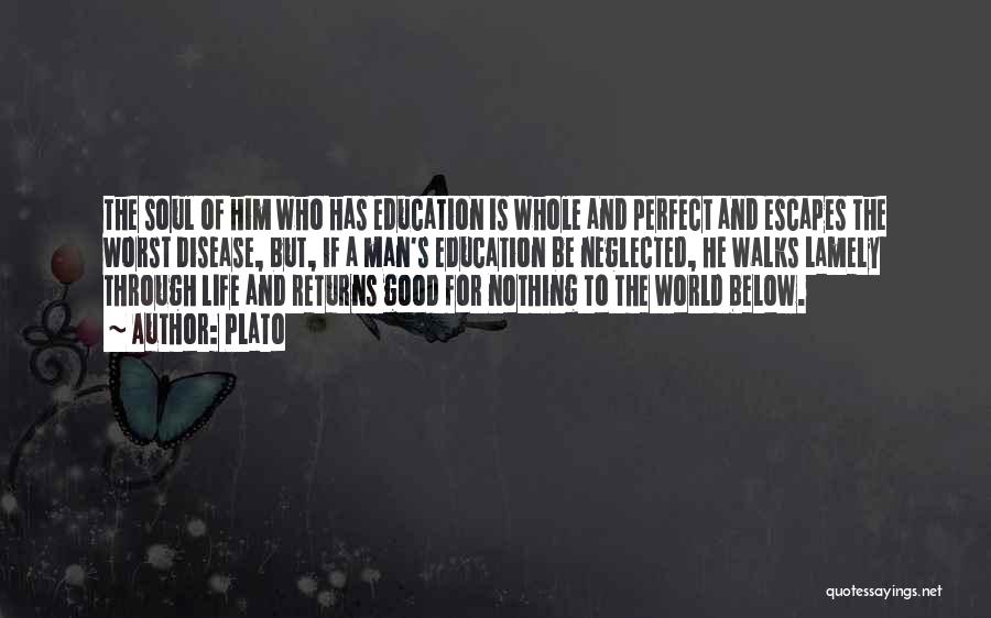 Plato Quotes: The Soul Of Him Who Has Education Is Whole And Perfect And Escapes The Worst Disease, But, If A Man's