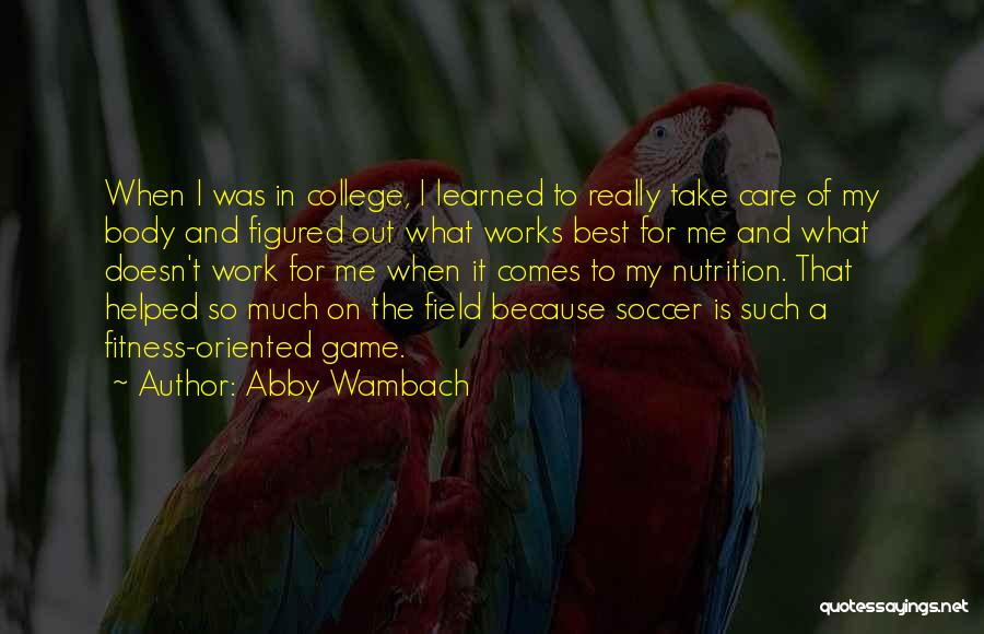 Abby Wambach Quotes: When I Was In College, I Learned To Really Take Care Of My Body And Figured Out What Works Best