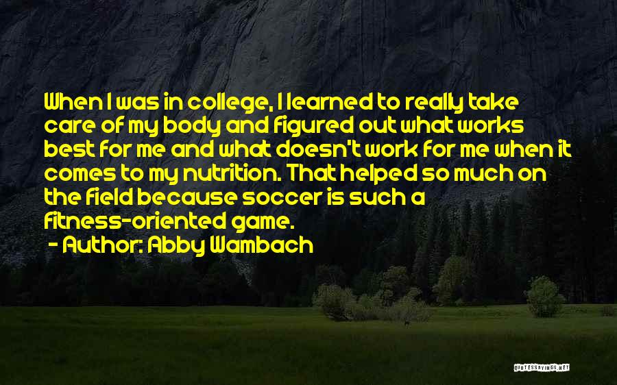 Abby Wambach Quotes: When I Was In College, I Learned To Really Take Care Of My Body And Figured Out What Works Best