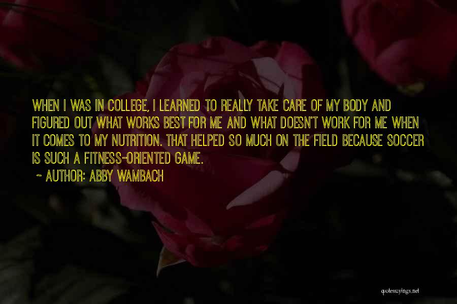 Abby Wambach Quotes: When I Was In College, I Learned To Really Take Care Of My Body And Figured Out What Works Best