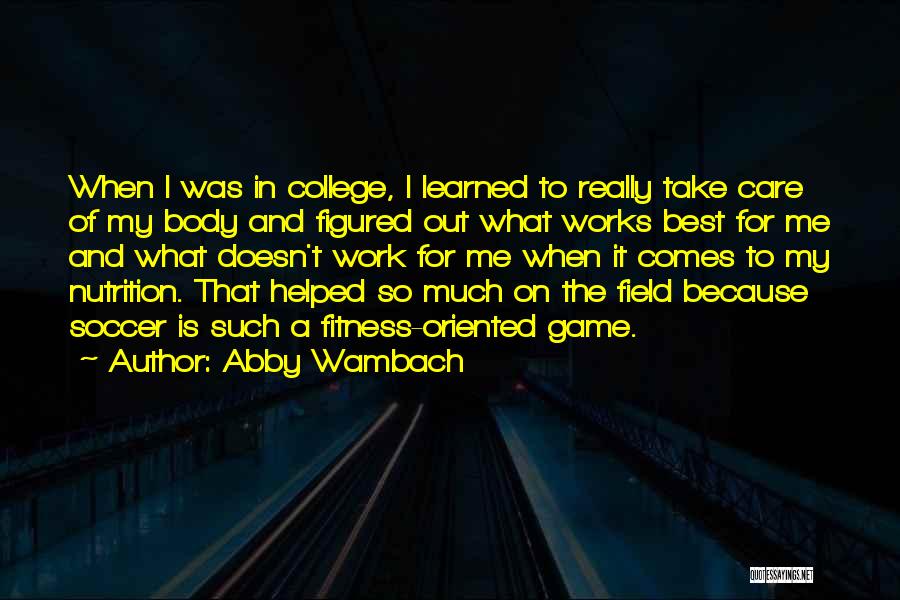 Abby Wambach Quotes: When I Was In College, I Learned To Really Take Care Of My Body And Figured Out What Works Best