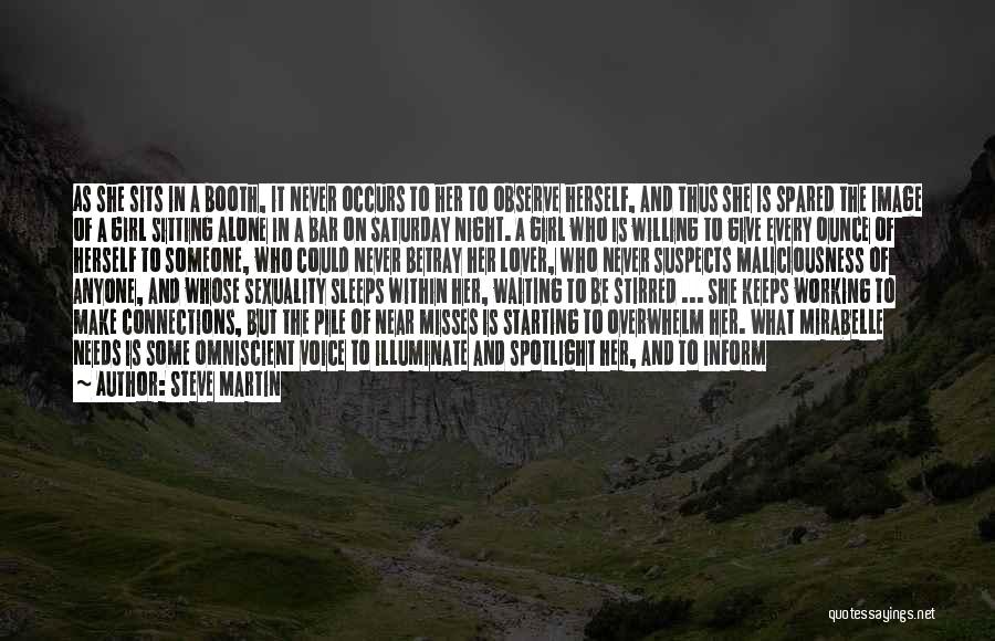 Steve Martin Quotes: As She Sits In A Booth, It Never Occurs To Her To Observe Herself, And Thus She Is Spared The