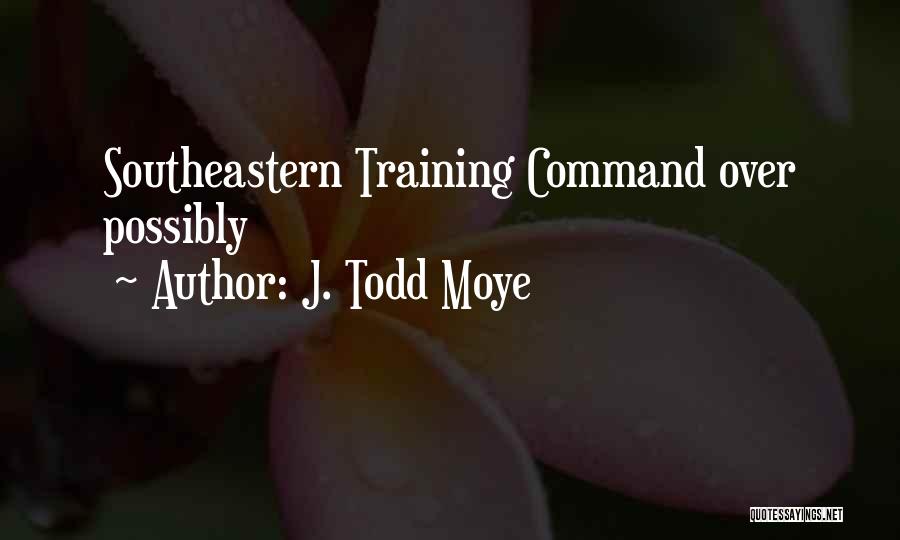 J. Todd Moye Quotes: Southeastern Training Command Over Possibly