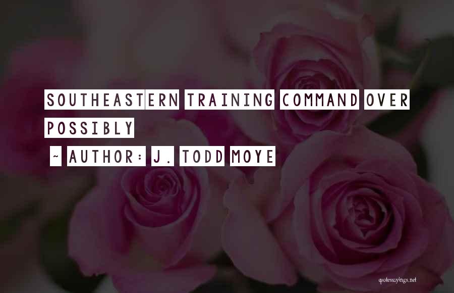 J. Todd Moye Quotes: Southeastern Training Command Over Possibly