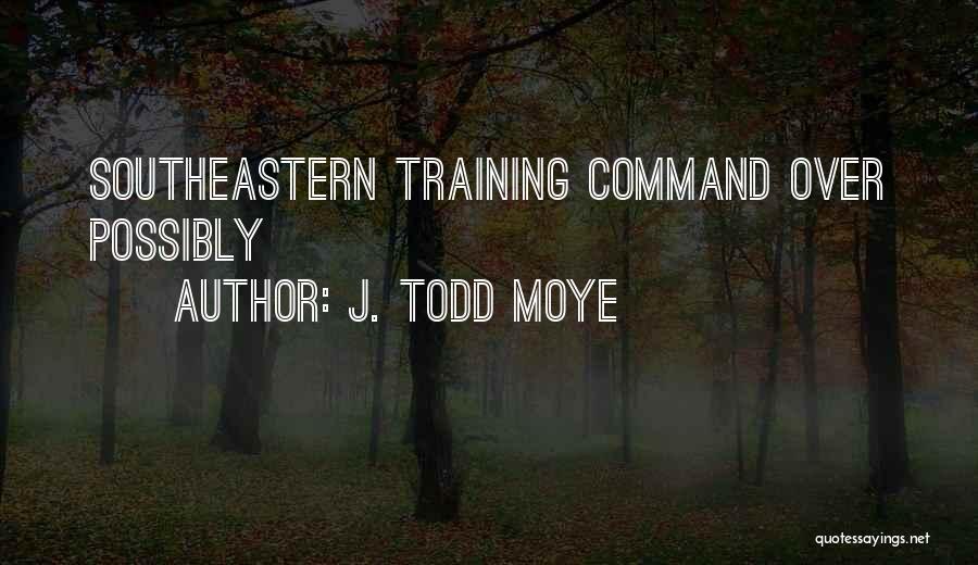 J. Todd Moye Quotes: Southeastern Training Command Over Possibly
