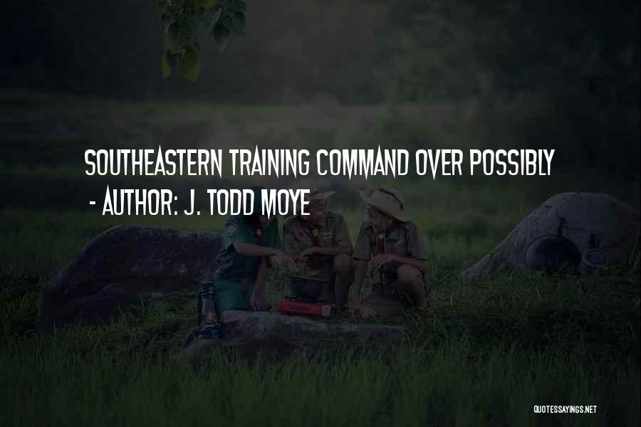 J. Todd Moye Quotes: Southeastern Training Command Over Possibly