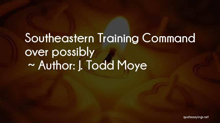 J. Todd Moye Quotes: Southeastern Training Command Over Possibly