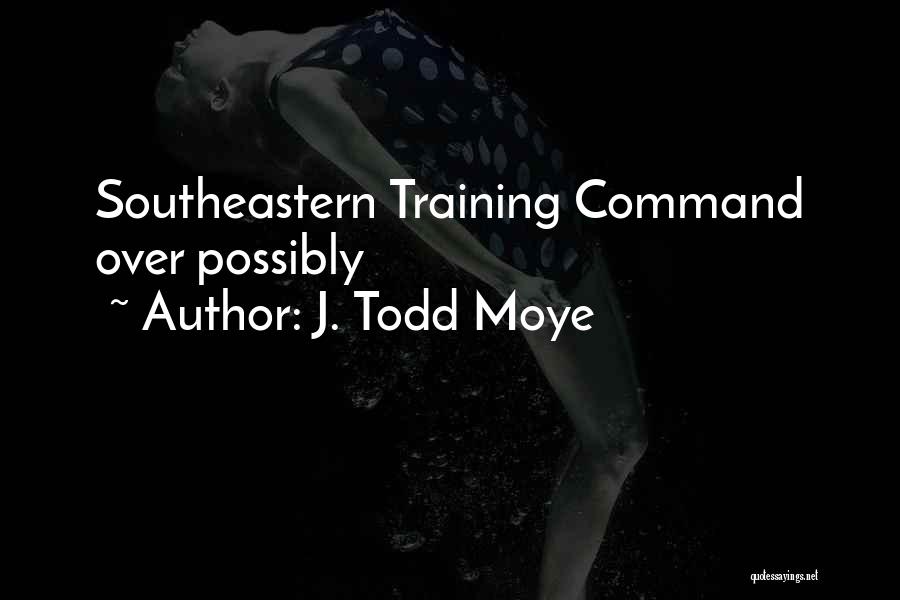 J. Todd Moye Quotes: Southeastern Training Command Over Possibly
